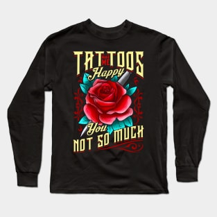 Tattoos Make Me Happy You, Not So Much Inked Long Sleeve T-Shirt